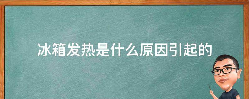 冰箱发热是什么原因引起的（冰箱发烫是什么原因造成的）