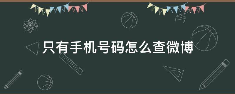 只有手机号码怎么查微博（只有电话号码怎么查微博）