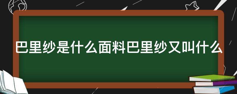 巴里纱是什么面料巴里纱又叫什么 巴里纱是什么材质