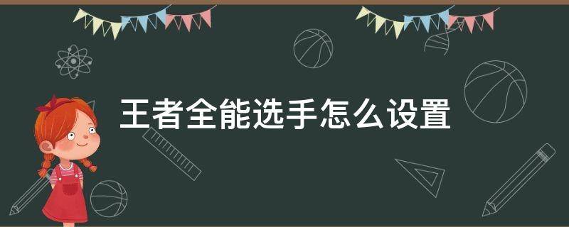 王者全能选手怎么设置 王者全能选手怎么设置不了