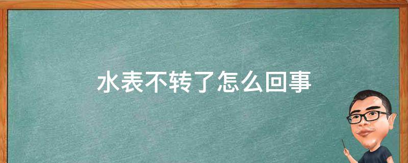 水表不转了怎么回事（水表不转了怎么回事怎么修）