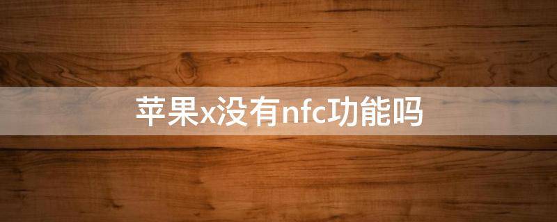 苹果x没有nfc功能吗 苹果x不能使用nfc