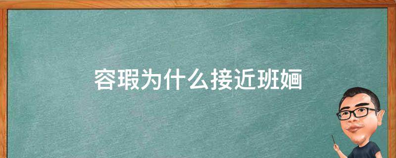 容瑕为什么接近班婳（容瑕为什么接近班家）