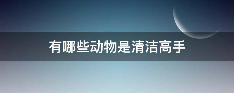 有哪些动物是清洁高手 还有哪些动物是清洁高手