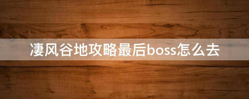 凄风谷地攻略最后boss怎么去 凄风谷地攻略最后一关