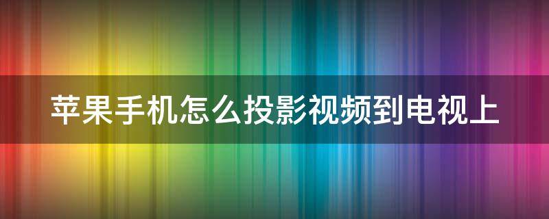 苹果手机怎么投影视频到电视上 苹果手机怎么能投影到电视上