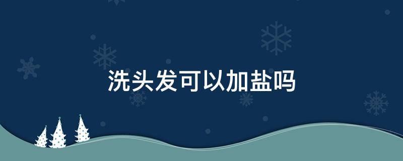 洗头发可以加盐吗 洗头发可以放点盐吗