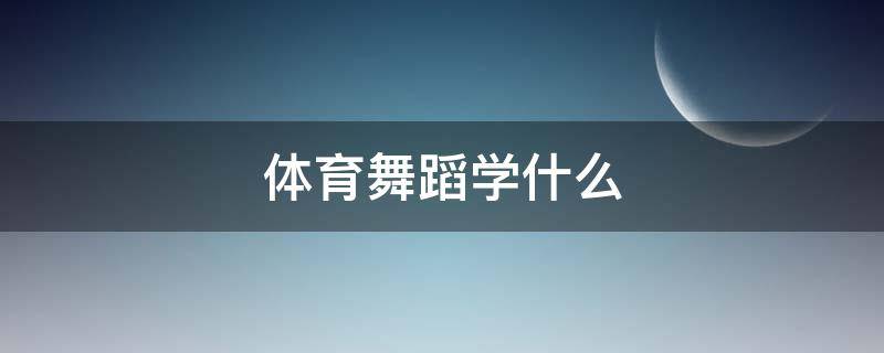 体育舞蹈学什么 菏泽学院体育舞蹈学什么