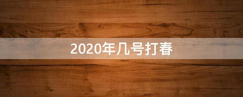 2020年几号打春（2020年几号打春几点几分）