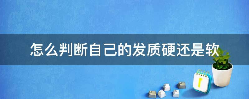 怎么判断自己的发质硬还是软 怎样判断自己的发质软硬