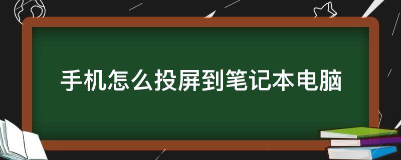 手机怎么投屏到笔记本电脑 手机怎么投屏到笔记本电脑上