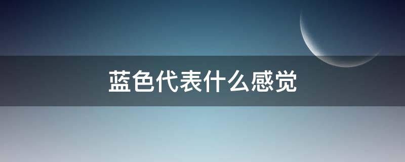 蓝色代表什么感觉（蓝色代表什么感觉?）