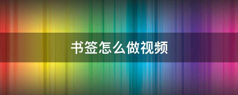 书签怎么做视频（书签怎么做视频 漂亮）