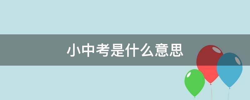 小中考是什么意思 初三小中考是什么意思