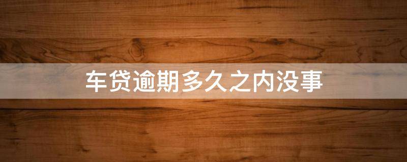 车贷逾期多久之内没事 疫情车贷逾期多久之内没事