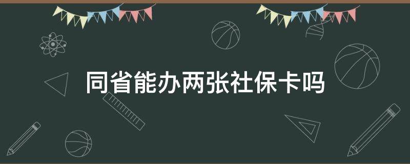 同省能办两张社保卡吗 同省可以办两张社保卡吗