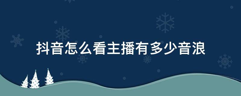 抖音怎么看主播有多少音浪 抖音里怎么看主播有多少音浪