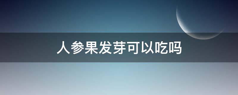 人参果发芽可以吃吗（人参发芽了可以吃吗）