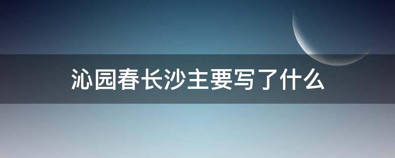 沁园春长沙主要写了什么（沁园春·长沙主要写了什么?）