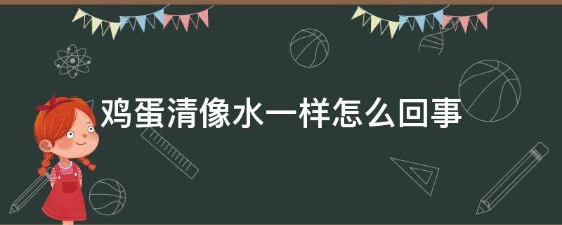 鸡蛋清像水一样怎么回事（鸡蛋清像水一样是怎么回事）