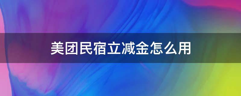 美团民宿立减金怎么用（美团名宿立减金怎么用）