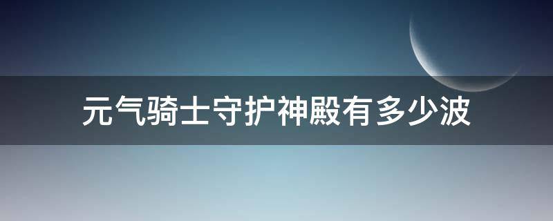 元气骑士守护神殿有多少波 元气骑士守护神殿有多少波才能打航空母舰