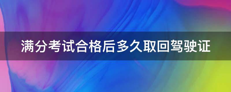 满分考试合格后多久取回驾驶证 满分考试合格后多久取回驾驶证信息