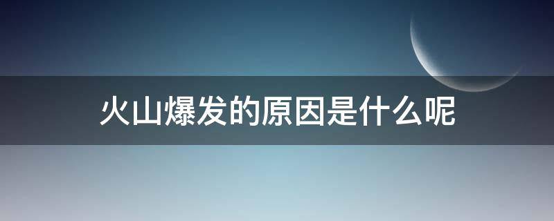 火山爆发的原因是什么呢（火山是因为什么原因爆发的）