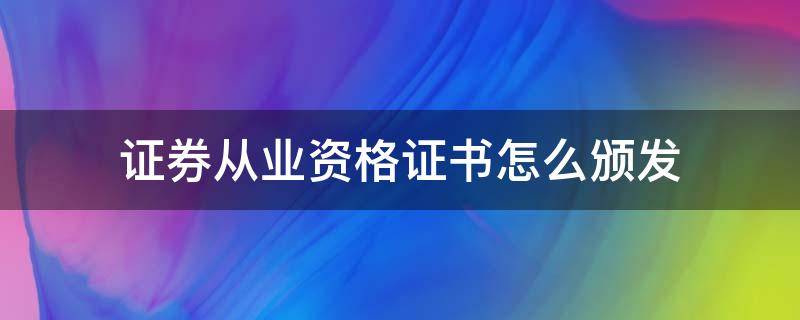 证券从业资格证书怎么颁发（证券从业资格执业证书如何取得）