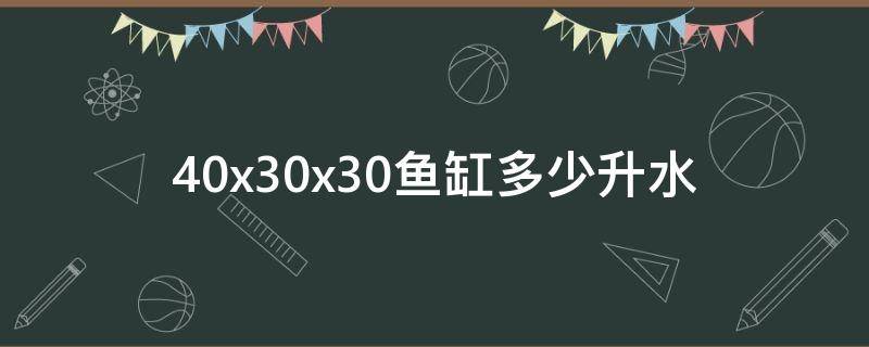 40x30x30鱼缸多少升水（30x30x30鱼缸多少升水）