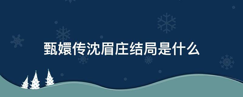 甄嬛传沈眉庄结局是什么 甄嬛传沈眉庄死的时候