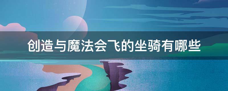 创造与魔法会飞的坐骑有哪些（创造与魔法会飞的坐骑都有哪些）