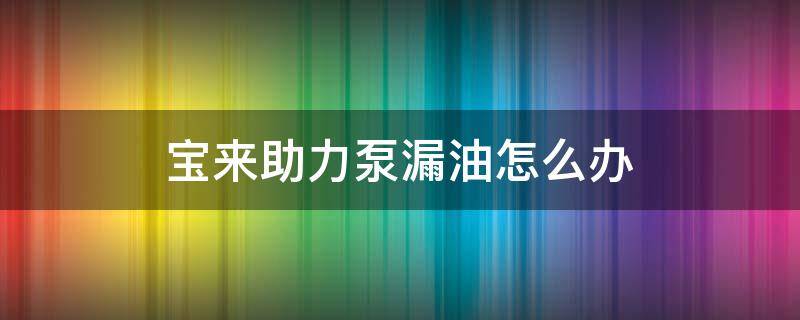 宝来助力泵漏油怎么办 宝来助力泵渗油