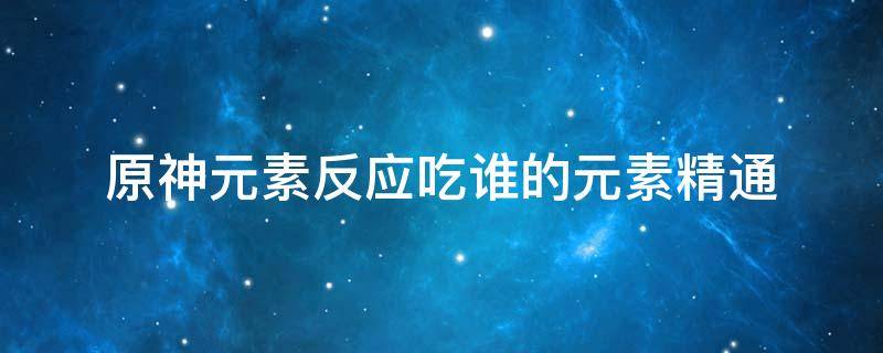 原神元素反应吃谁的元素精通 原神元素精通