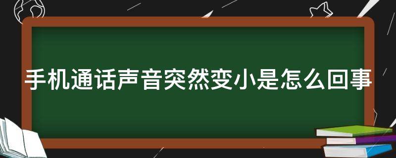 手机通话声音突然变小是怎么回事（手机通话声音突然变小怎么办）