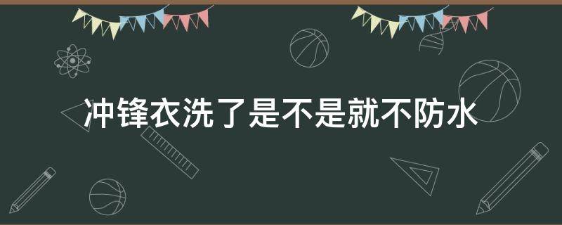 冲锋衣洗了是不是就不防水（防水冲锋衣洗过不防水了还可以补救吗）