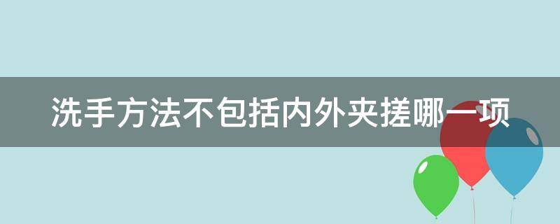 洗手方法不包括内外夹搓哪一项 内部洗手法