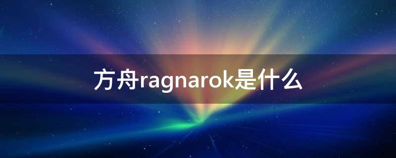 方舟ragnarok是什么（方舟RAGNAROK）