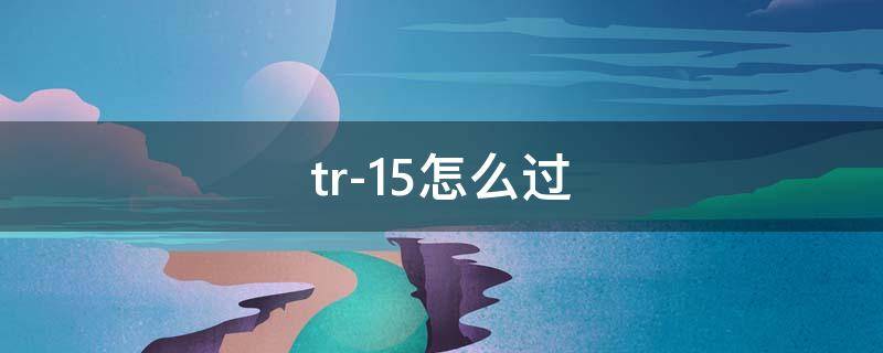 tr-15怎么过（明日方舟tr-15怎么过）