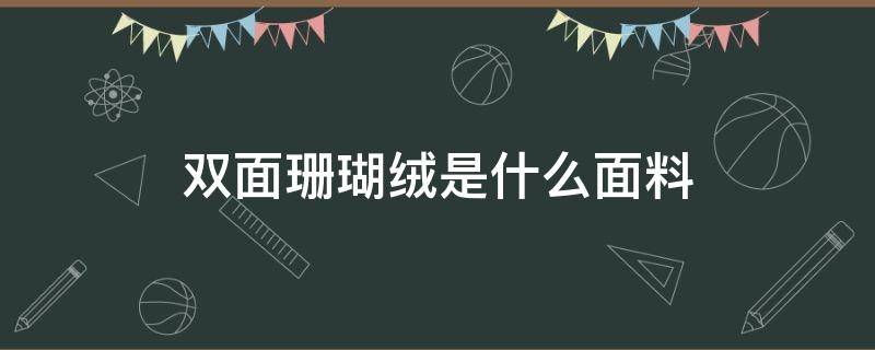 双面珊瑚绒是什么面料 双面珊瑚绒和普通珊瑚绒