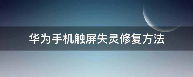 华为手机触屏失灵修复方法（华为手机触摸屏失灵修复）