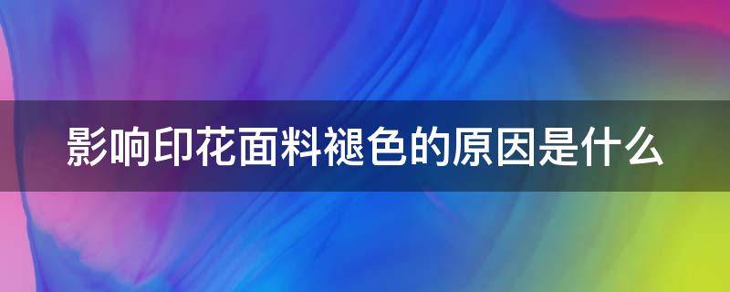 影响印花面料褪色的原因是什么 印花掉色是什么原因