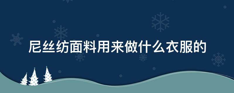 尼丝纺面料用来做什么衣服的 什么是尼丝纺面料