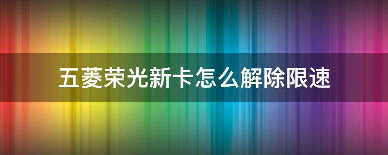 五菱荣光新卡怎么解除限速 五菱荣光新卡怎么取消限速