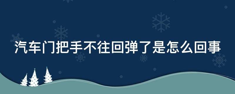 汽车门把手不往回弹了是怎么回事 汽车门把手不往回弹了是怎么回事儿