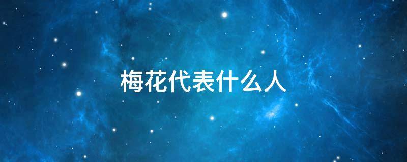 梅花代表什么人 梅花代表什么人物写一段话