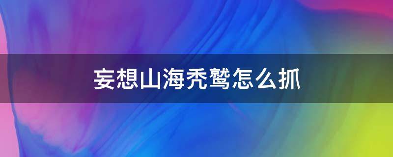 妄想山海秃鹫怎么抓（妄想山海秃鹰怎么抓）