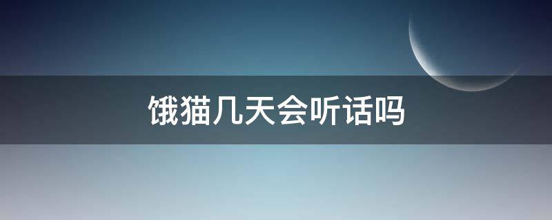 饿猫几天会听话吗（猫饿了两天听话了）