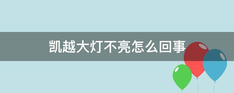 凯越大灯不亮怎么回事 凯越大灯不够亮