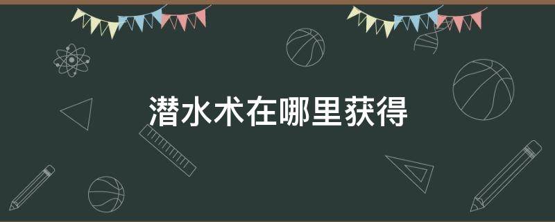 潜水术在哪里获得（究极绿宝石潜水术在哪里获得）